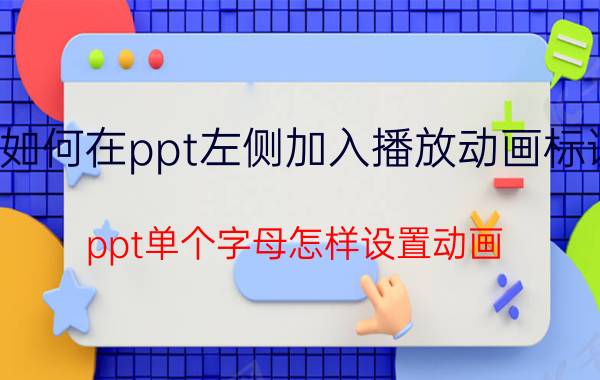 如何在ppt左侧加入播放动画标识 ppt单个字母怎样设置动画？